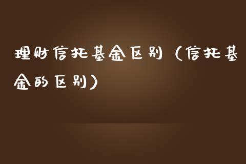 理财信托基金区别（信托基金的区别）_https://www.kuaijiepai.net_期货理财_第1张