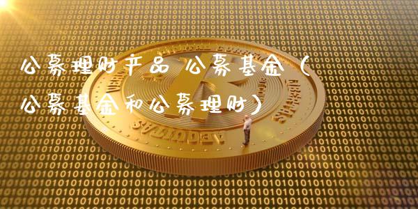 公募理财产品 公募基金（公募基金和公募理财）_https://www.kuaijiepai.net_投资理财_第1张