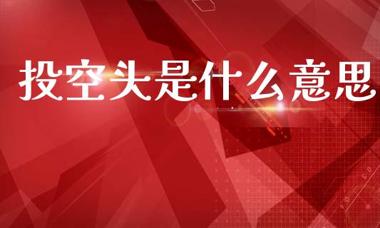 投空头是什么意思_https://www.kuaijiepai.net_期货资讯_第1张