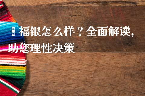 鑫福银怎么样？全面解读，助您理性决策_https://www.kuaijiepai.net_期货在线_第1张