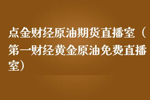 点金财经原油期货直播室（第一财经黄金原油免费直播室）_https://www.kuaijiepai.net_期货在线_第1张