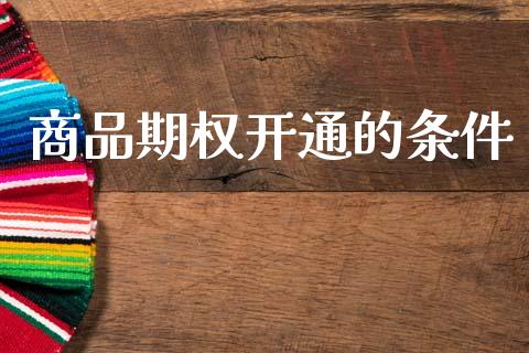 商品期权开通的条件_https://www.kuaijiepai.net_期货资讯_第1张