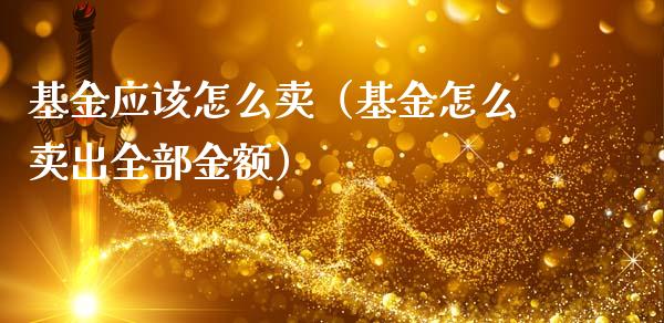 基金应该怎么卖（基金怎么卖出全部金额）_https://www.kuaijiepai.net_期货理财_第1张
