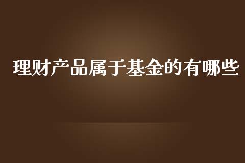 理财产品属于基金的有哪些_https://www.kuaijiepai.net_投资理财_第1张
