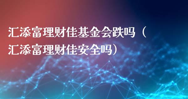 汇添富理财佳基金会跌吗（汇添富理财佳安全吗）_https://www.kuaijiepai.net_期货理财_第1张