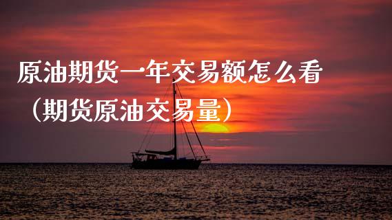 原油期货一年交易额怎么看（期货原油交易量）_https://www.kuaijiepai.net_国际期货_第1张