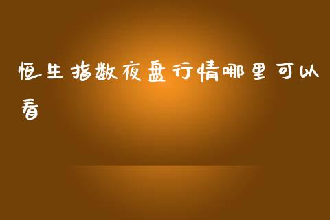 恒生指数夜盘行情哪里可以看_https://www.kuaijiepai.net_国际期货_第1张