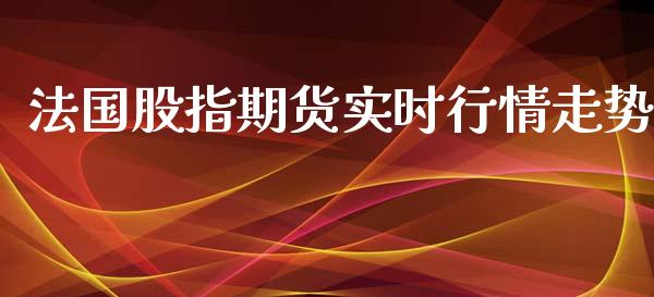 法国股指期货实时行情走势_https://www.kuaijiepai.net_期货资讯_第1张