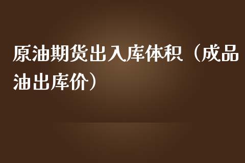 原油期货出入库体积（成品油出库价）_https://www.kuaijiepai.net_国际期货_第1张
