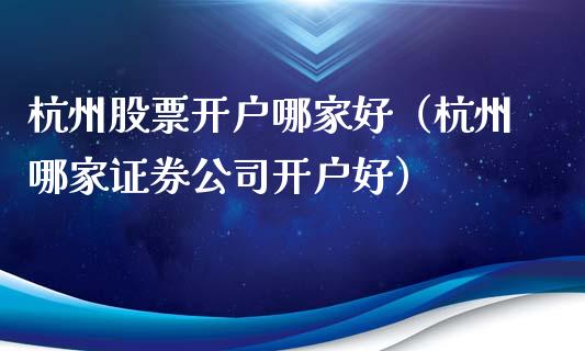 杭州股票开户哪家好（杭州哪家证券公司开户好）_https://www.kuaijiepai.net_国际股建_第1张