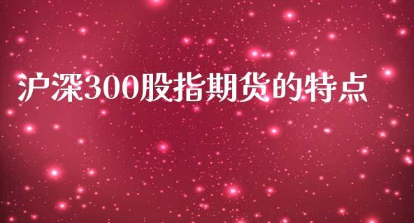 沪深300股指期货的特点_https://www.kuaijiepai.net_国际期货_第1张