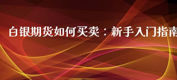 白银期货如何买卖：新手入门指南_https://www.kuaijiepai.net_国际期货_第1张