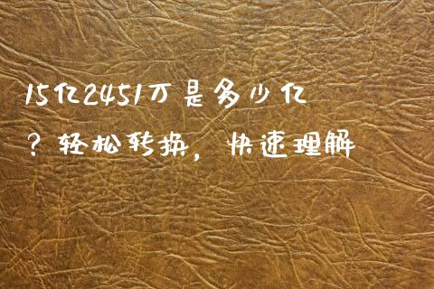 15亿2451万是多少亿？轻松转换，快速理解_https://www.kuaijiepai.net_投资理财_第1张