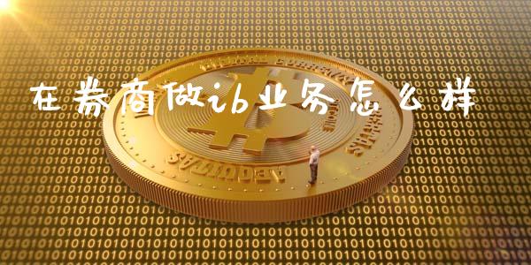 在券商做ib业务怎么样_https://www.kuaijiepai.net_期货理财_第1张