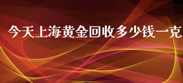 今天上海黄金回收多少钱一克_https://www.kuaijiepai.net_期货在线_第1张