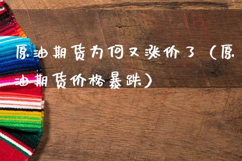 原油期货为何又涨价了（原油期货价格暴跌）_https://www.kuaijiepai.net_国际期货_第1张