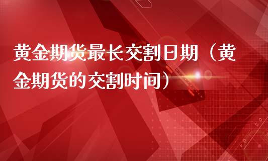 黄金期货最长交割日期（黄金期货的交割时间）_https://www.kuaijiepai.net_国际期货_第1张