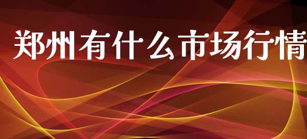 郑州有什么市场行情_https://www.kuaijiepai.net_期货资讯_第1张