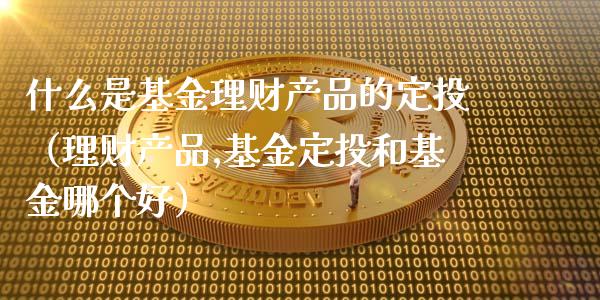 什么是基金理财产品的定投（理财产品,基金定投和基金哪个好）_https://www.kuaijiepai.net_期货理财_第1张