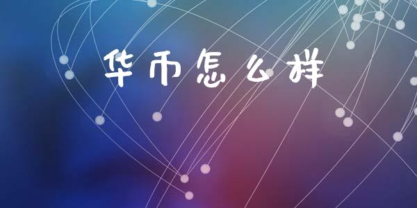 华币怎么样_https://www.kuaijiepai.net_期货理财_第1张