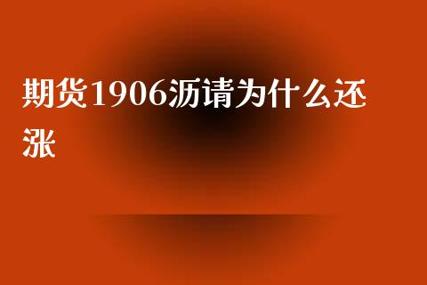 期货1906沥请为什么还涨_https://www.kuaijiepai.net_期货在线_第1张