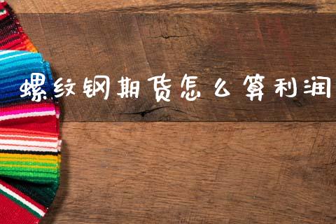 螺纹钢期货怎么算利润_https://www.kuaijiepai.net_期货理财_第1张