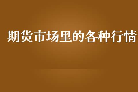 期货市场里的各种行情_https://www.kuaijiepai.net_国际期货_第1张