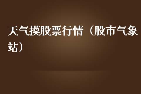 天气摸股票行情（股市气象站）_https://www.kuaijiepai.net_股票理论_第1张