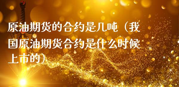 原油期货的合约是几吨（我国原油期货合约是什么时候上市的）_https://www.kuaijiepai.net_期货资讯_第1张