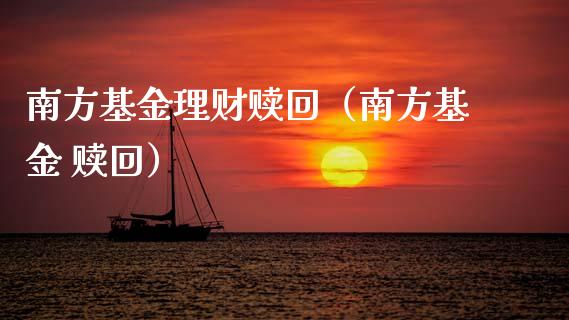 南方基金理财赎回（南方基金 赎回）_https://www.kuaijiepai.net_投资理财_第1张