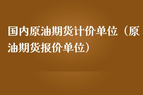 国内原油期货计价单位（原油期货报价单位）_https://www.kuaijiepai.net_期货资讯_第1张