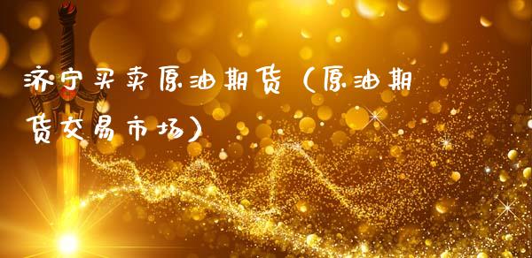 济宁买卖原油期货（原油期货交易市场）_https://www.kuaijiepai.net_国际期货_第1张