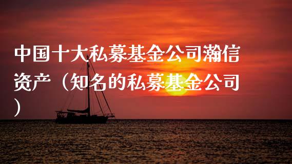 中国十大私募基金公司瀚信资产（知名的私募基金公司）_https://www.kuaijiepai.net_期货理财_第1张