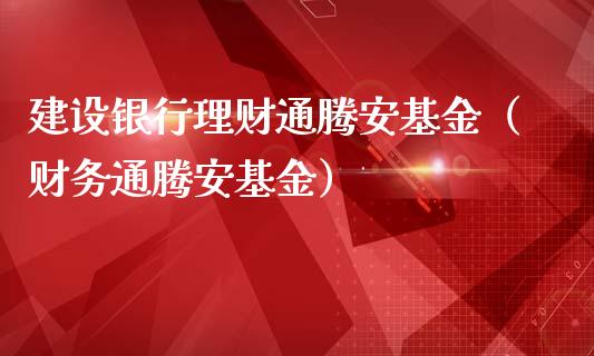 建设银行理财通腾安基金（财务通腾安基金）_https://www.kuaijiepai.net_期货理财_第1张