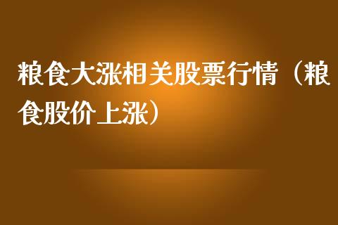 粮食大涨相关股票行情（粮食股价上涨）_https://www.kuaijiepai.net_股票理论_第1张