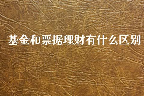 基金和票据理财有什么区别_https://www.kuaijiepai.net_投资理财_第1张