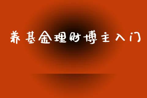 养基金理财博主入门_https://www.kuaijiepai.net_期货理财_第1张