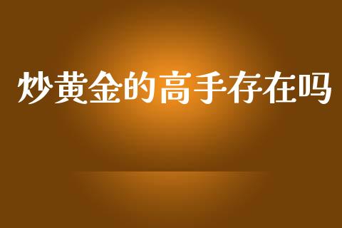 炒黄金的高手存在吗_https://www.kuaijiepai.net_期货在线_第1张
