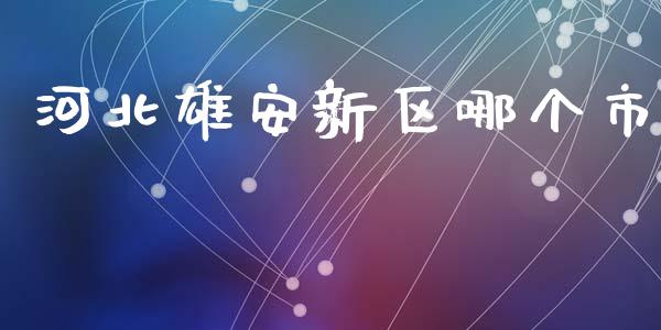 河北雄安新区哪个市_https://www.kuaijiepai.net_股票理论_第1张