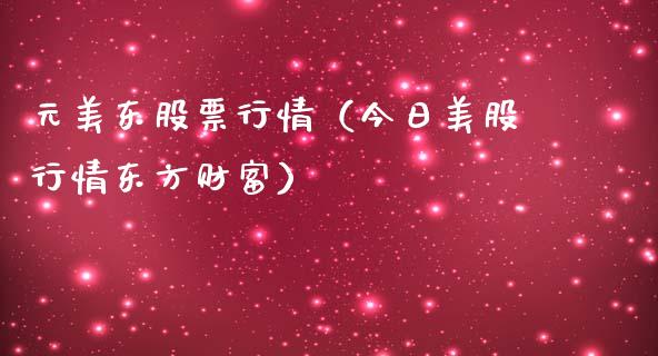 元美东股票行情（今日美股行情东方财富）_https://www.kuaijiepai.net_国际股建_第1张