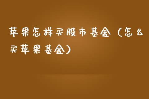 苹果怎样买股市基金（怎么买苹果基金）_https://www.kuaijiepai.net_投资理财_第1张