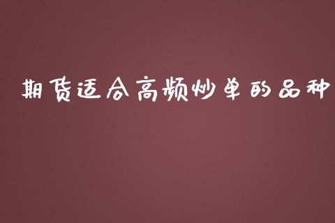 期货适合高频炒单的品种_https://www.kuaijiepai.net_期货资讯_第1张
