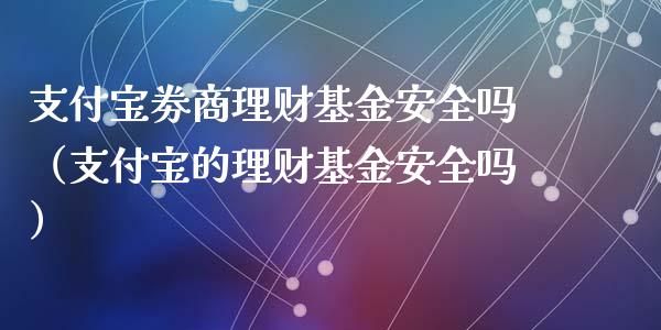 支付宝劵商理财基金安全吗（支付宝的理财基金安全吗）_https://www.kuaijiepai.net_期货理财_第1张