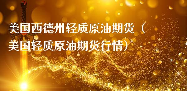 美国西德州轻质原油期货（美国轻质原油期货行情）_https://www.kuaijiepai.net_期货资讯_第1张