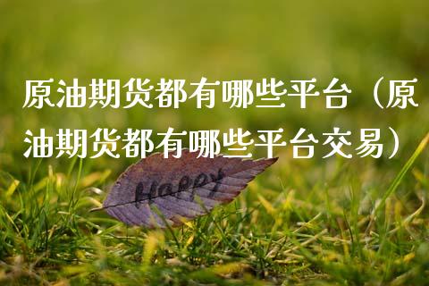 原油期货都有哪些平台（原油期货都有哪些平台交易）_https://www.kuaijiepai.net_国际期货_第1张