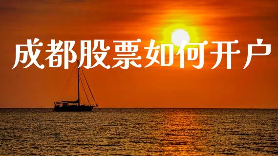 成都股票如何开户_https://www.kuaijiepai.net_股票理论_第1张