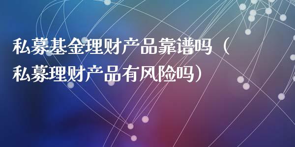 私募基金理财产品靠谱吗（私募理财产品有风险吗）_https://www.kuaijiepai.net_期货理财_第1张