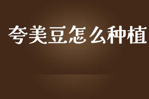 夸美豆怎么种植_https://www.kuaijiepai.net_国际期货_第1张