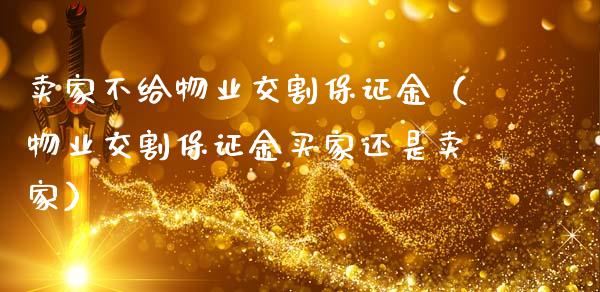 卖家不给物业交割保证金（物业交割保证金买家还是卖家）_https://www.kuaijiepai.net_国际期货_第1张