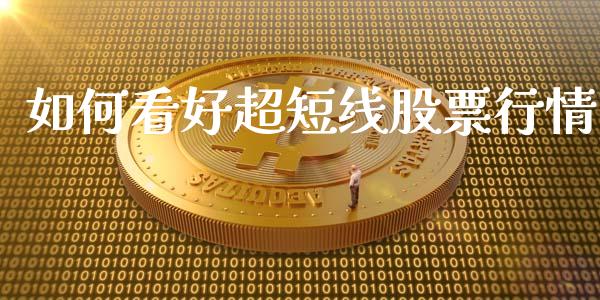 如何看好超短线股票行情_https://www.kuaijiepai.net_新股新闻_第1张